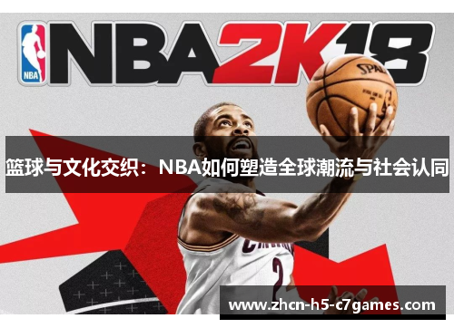 篮球与文化交织:NBA如何塑造全球潮流与社会认同 篮球与文化交织:NBA如何塑造全球潮流与社会认同
