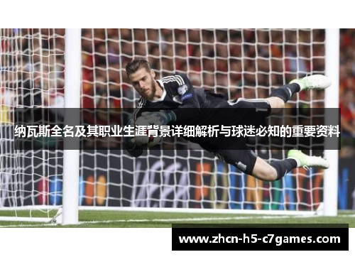 纳瓦斯全名及其职业生涯背景详细解析与球迷必知的重要资料 纳瓦斯全名及其职业生涯背景详细解析与球迷必知的重要资料
