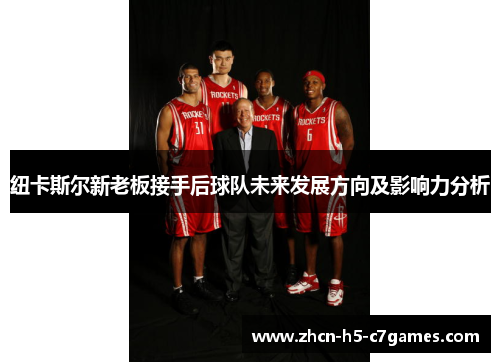 纽卡斯尔新老板接手后球队未来发展方向及影响力分析 纽卡斯尔新老板接手后球队未来发展方向及影响力分析