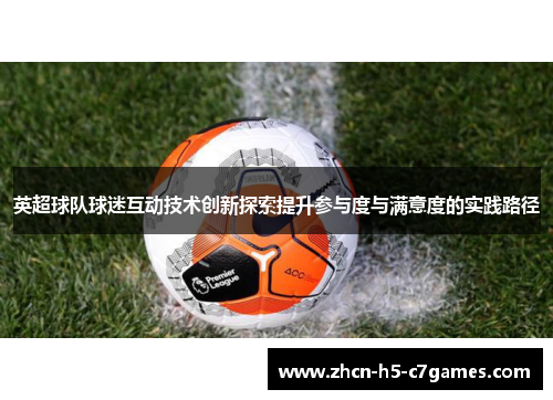 英超球队球迷互动技术创新探索提升参与度与满意度的实践路径 英超球队球迷互动技术创新探索提升参与度与满意度的实践路径