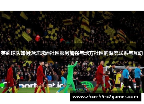 英超球队如何通过球迷社区服务加强与地方社区的深度联系与互动 英超球队如何通过球迷社区服务加强与地方社区的深度联系与互动