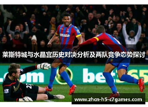 莱斯特城与水晶宫历史对决分析及两队竞争态势探讨 莱斯特城与水晶宫历史对决分析及两队竞争态势探讨