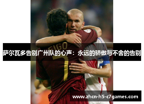 萨尔瓦多告别广州队的心声:永远的骄傲与不舍的告别 萨尔瓦多告别广州队的心声:永远的骄傲与不舍的告别