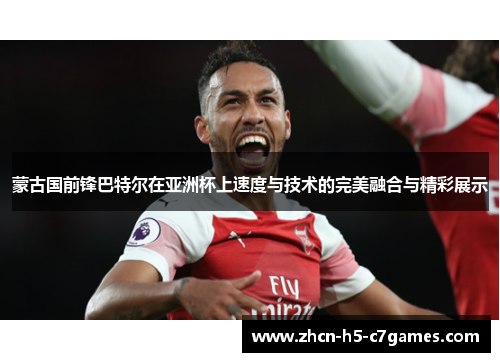 蒙古国前锋巴特尔在亚洲杯上速度与技术的完美融合与精彩展示 蒙古国前锋巴特尔在亚洲杯上速度与技术的完美融合与精彩展示