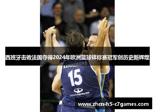 西班牙击败法国夺得2024年欧洲篮球锦标赛冠军创历史新辉煌 西班牙击败法国夺得2024年欧洲篮球锦标赛冠军创历史新辉煌