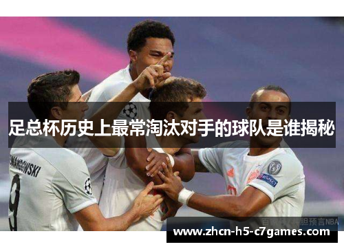 足总杯历史上最常淘汰对手的球队是谁揭秘 足总杯历史上最常淘汰对手的球队是谁揭秘
