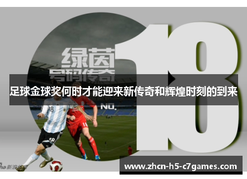 足球金球奖何时才能迎来新传奇和辉煌时刻的到来