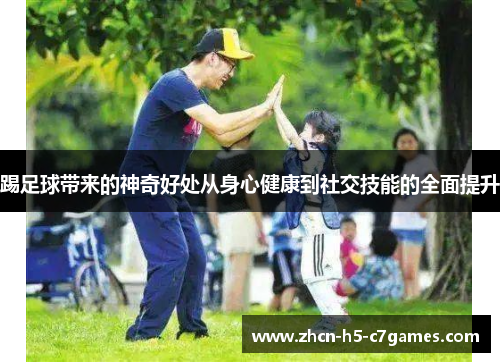 踢足球带来的神奇好处从身心健康到社交技能的全面提升