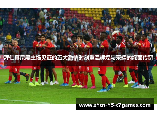 拜仁慕尼黑主场见证的五大激情时刻重温辉煌与荣耀的绿茵传奇