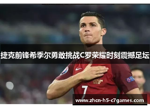 捷克前锋希季尔勇敢挑战C罗荣耀时刻震撼足坛 捷克前锋希季尔勇敢挑战C罗荣耀时刻震撼足坛