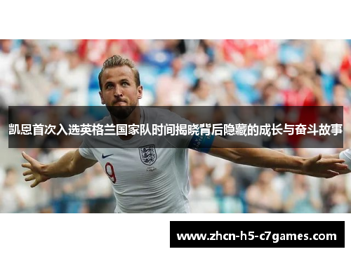 凯恩首次入选英格兰国家队时间揭晓背后隐藏的成长与奋斗故事