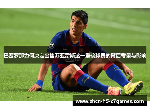 巴塞罗那为何决定出售苏亚雷斯这一重磅球员的背后考量与影响