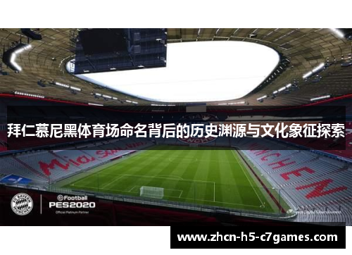 拜仁慕尼黑体育场命名背后的历史渊源与文化象征探索