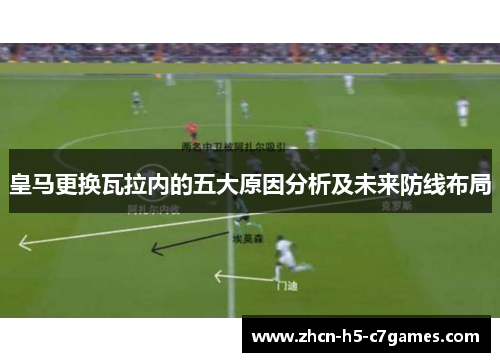 皇马更换瓦拉内的五大原因分析及未来防线布局 皇马更换瓦拉内的五大原因分析及未来防线布局