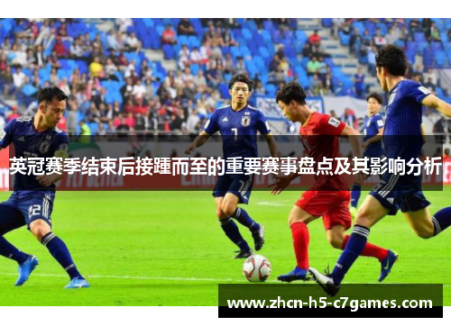 英冠赛季结束后接踵而至的重要赛事盘点及其影响分析 英冠赛季结束后接踵而至的重要赛事盘点及其影响分析
