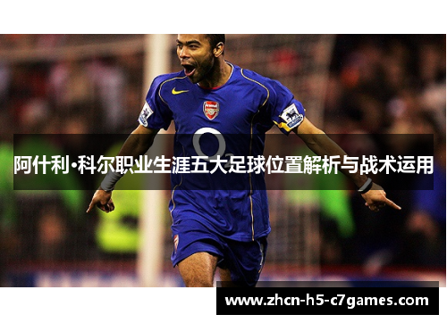 阿什利·科尔职业生涯五大足球位置解析与战术运用