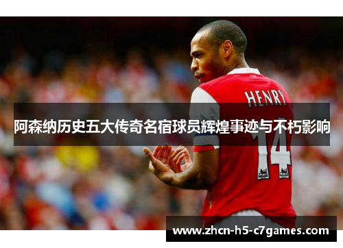 阿森纳历史五大传奇名宿球员辉煌事迹与不朽影响 阿森纳历史五大传奇名宿球员辉煌事迹与不朽影响
