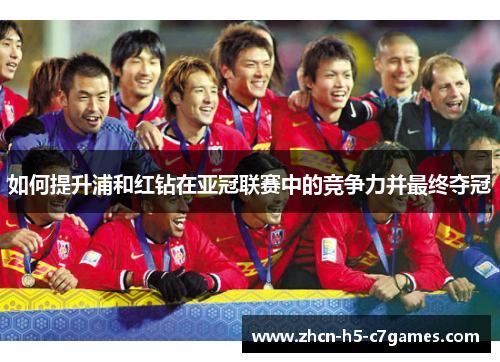 如何提升浦和红钻在亚冠联赛中的竞争力并最终夺冠