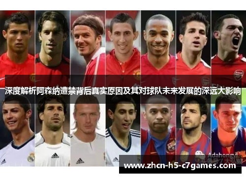 深度解析阿森纳遭禁背后真实原因及其对球队未来发展的深远大影响