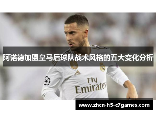 阿诺德加盟皇马后球队战术风格的五大变化分析