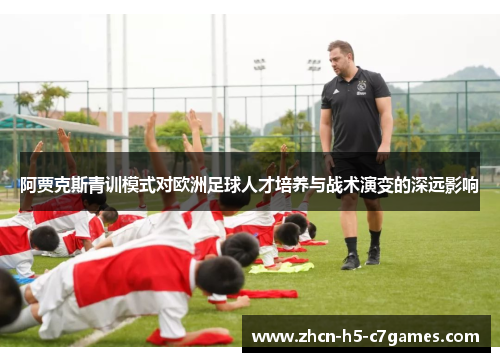 阿贾克斯青训模式对欧洲足球人才培养与战术演变的深远影响