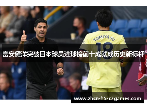 富安健洋突破日本球员进球榜前十成就成历史新标杆 富安健洋突破日本球员进球榜前十成就成历史新标杆