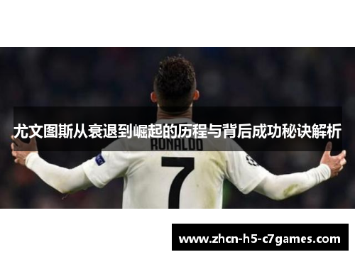 尤文图斯从衰退到崛起的历程与背后成功秘诀解析 尤文图斯从衰退到崛起的历程与背后成功秘诀解析