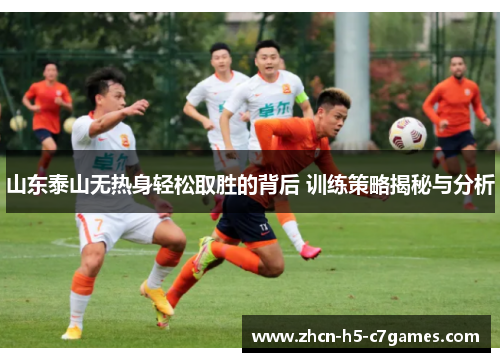 山东泰山无热身轻松取胜的背后 训练策略揭秘与分析 山东泰山无热身轻松取胜的背后 训练策略揭秘与分析