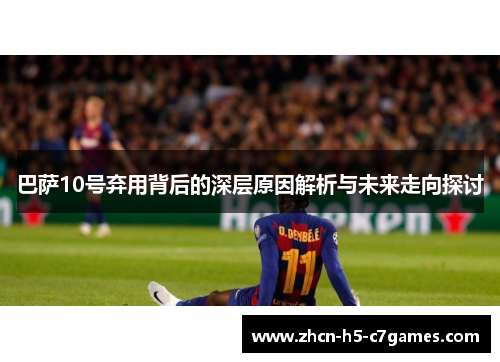 巴萨10号弃用背后的深层原因解析与未来走向探讨