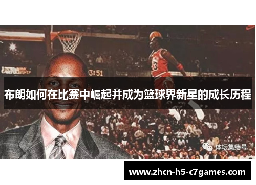 布朗如何在比赛中崛起并成为篮球界新星的成长历程