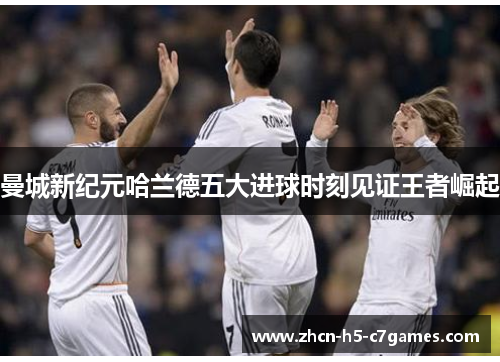 曼城新纪元哈兰德五大进球时刻见证王者崛起