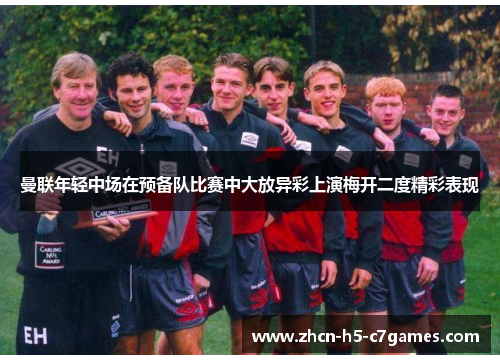 曼联年轻中场在预备队比赛中大放异彩上演梅开二度精彩表现 曼联年轻中场在预备队比赛中大放异彩上演梅开二度精彩表现