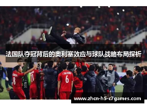 法国队夺冠背后的奥利塞效应与球队战略布局探析