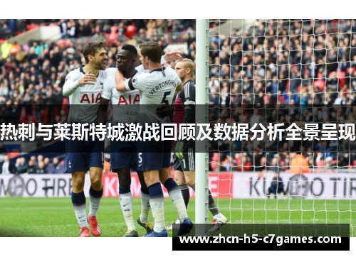 热刺与莱斯特城激战回顾及数据分析全景呈现 热刺与莱斯特城激战回顾及数据分析全景呈现