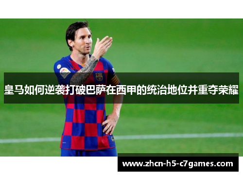 皇马如何逆袭打破巴萨在西甲的统治地位并重夺荣耀