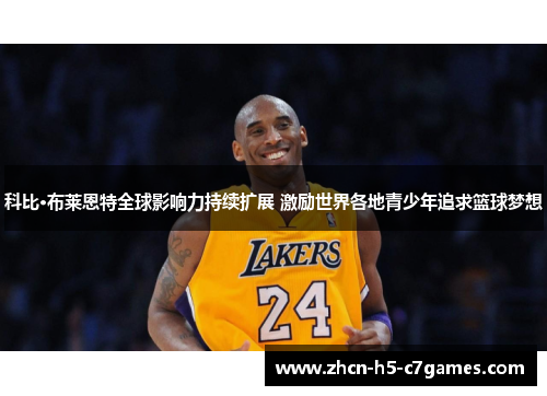 科比·布莱恩特全球影响力持续扩展 激励世界各地青少年追求篮球梦想