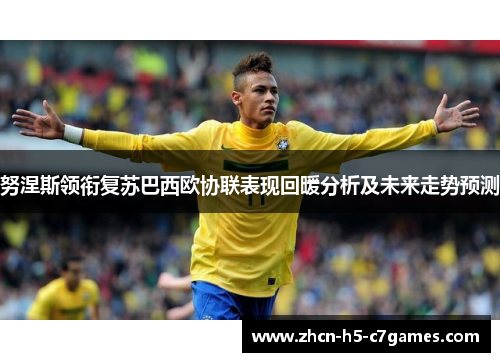 努涅斯领衔复苏巴西欧协联表现回暖分析及未来走势预测 努涅斯领衔复苏巴西欧协联表现回暖分析及未来走势预测