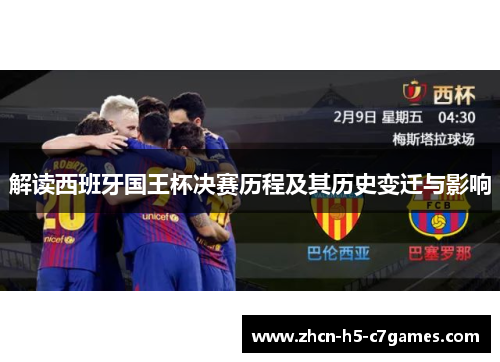解读西班牙国王杯决赛历程及其历史变迁与影响 解读西班牙国王杯决赛历程及其历史变迁与影响