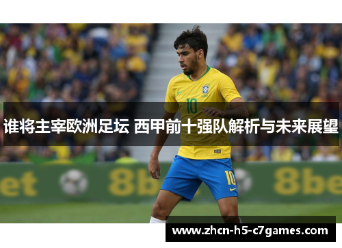 谁将主宰欧洲足坛 西甲前十强队解析与未来展望