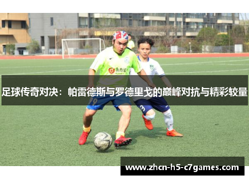 足球传奇对决：帕雷德斯与罗德里戈的巅峰对抗与精彩较量