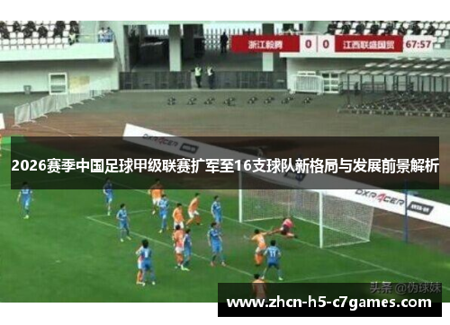 2026赛季中国足球甲级联赛扩军至16支球队新格局与发展前景解析