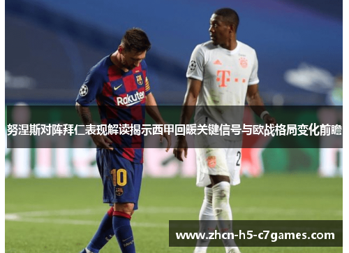 努涅斯对阵拜仁表现解读揭示西甲回暖关键信号与欧战格局变化前瞻