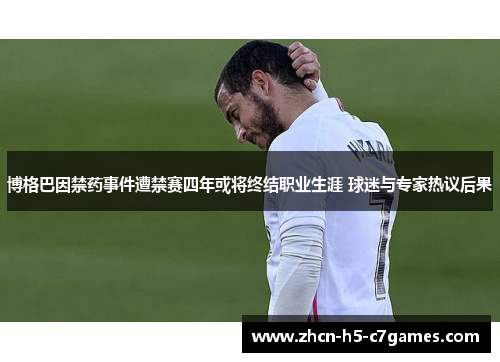 博格巴因禁药事件遭禁赛四年或将终结职业生涯 球迷与专家热议后果