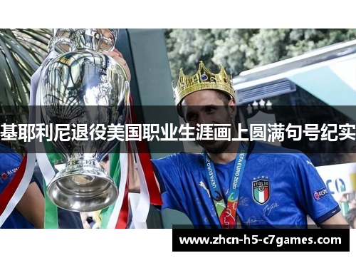 基耶利尼退役美国职业生涯画上圆满句号纪实 基耶利尼退役美国职业生涯画上圆满句号纪实