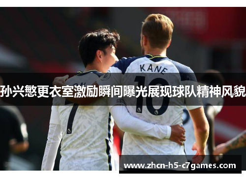 孙兴慜更衣室激励瞬间曝光展现球队精神风貌 孙兴慜更衣室激励瞬间曝光展现球队精神风貌