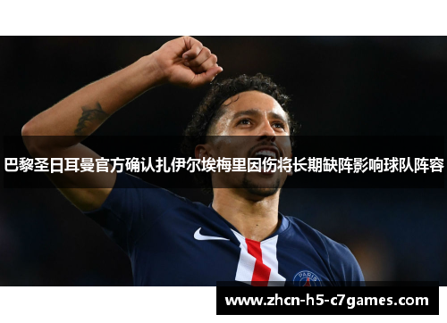 巴黎圣日耳曼官方确认扎伊尔埃梅里因伤将长期缺阵影响球队阵容