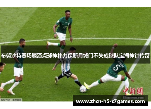 布努沙特赛场屡演点球神扑力保新月城门不失成球队定海神针传奇