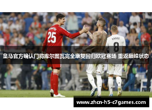 皇马官方确认门将库尔图瓦完全康复回归欧冠赛场 重返巅峰状态