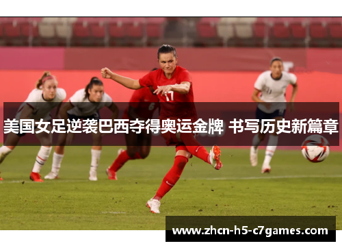 美国女足逆袭巴西夺得奥运金牌 书写历史新篇章