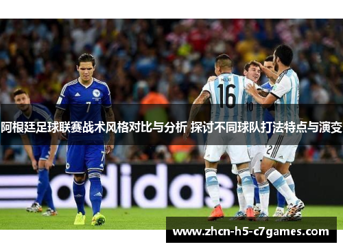 阿根廷足球联赛战术风格对比与分析 探讨不同球队打法特点与演变